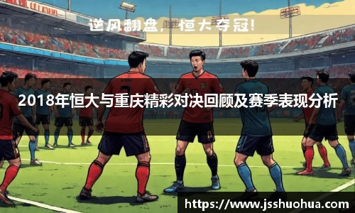 2018年恒大与重庆精彩对决回顾及赛季表现分析
