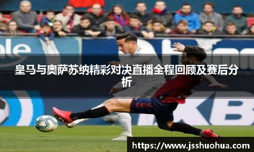 皇马与奥萨苏纳精彩对决直播全程回顾及赛后分析