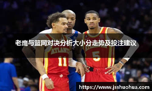 老鹰与篮网对决分析大小分走势及投注建议