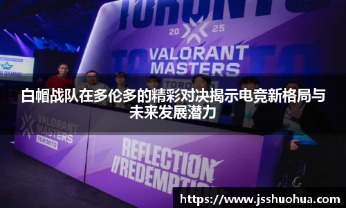 白帽战队在多伦多的精彩对决揭示电竞新格局与未来发展潜力