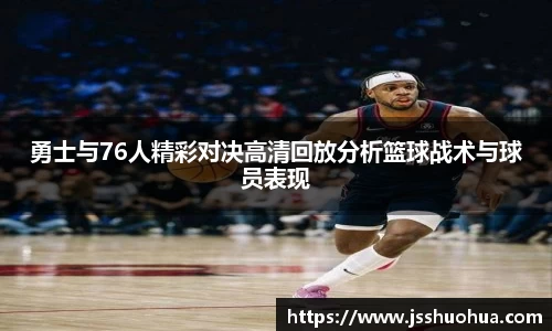 勇士与76人精彩对决高清回放分析篮球战术与球员表现
