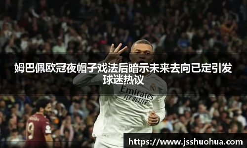 姆巴佩欧冠夜帽子戏法后暗示未来去向已定引发球迷热议