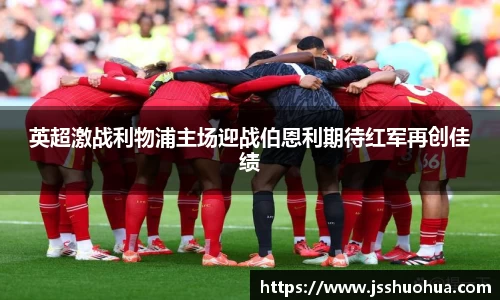 英超激战利物浦主场迎战伯恩利期待红军再创佳绩