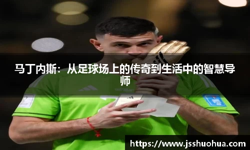 马丁内斯：从足球场上的传奇到生活中的智慧导师