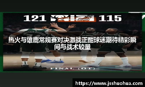 热火与雄鹿常规赛对决激战正酣球迷期待精彩瞬间与战术较量