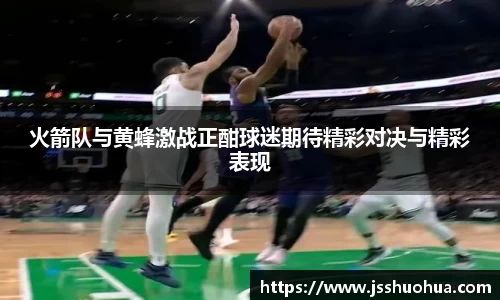 火箭队与黄蜂激战正酣球迷期待精彩对决与精彩表现