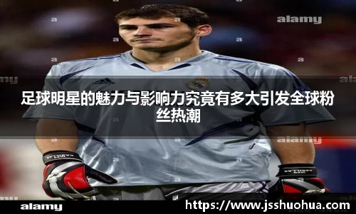 足球明星的魅力与影响力究竟有多大引发全球粉丝热潮