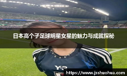 日本高个子足球明星女星的魅力与成就探秘